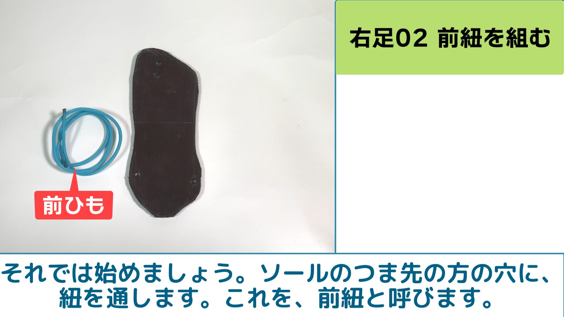 それでは始めましょう。ソールのつま先の方の穴に、紐を通します。これを、前紐と呼びます。