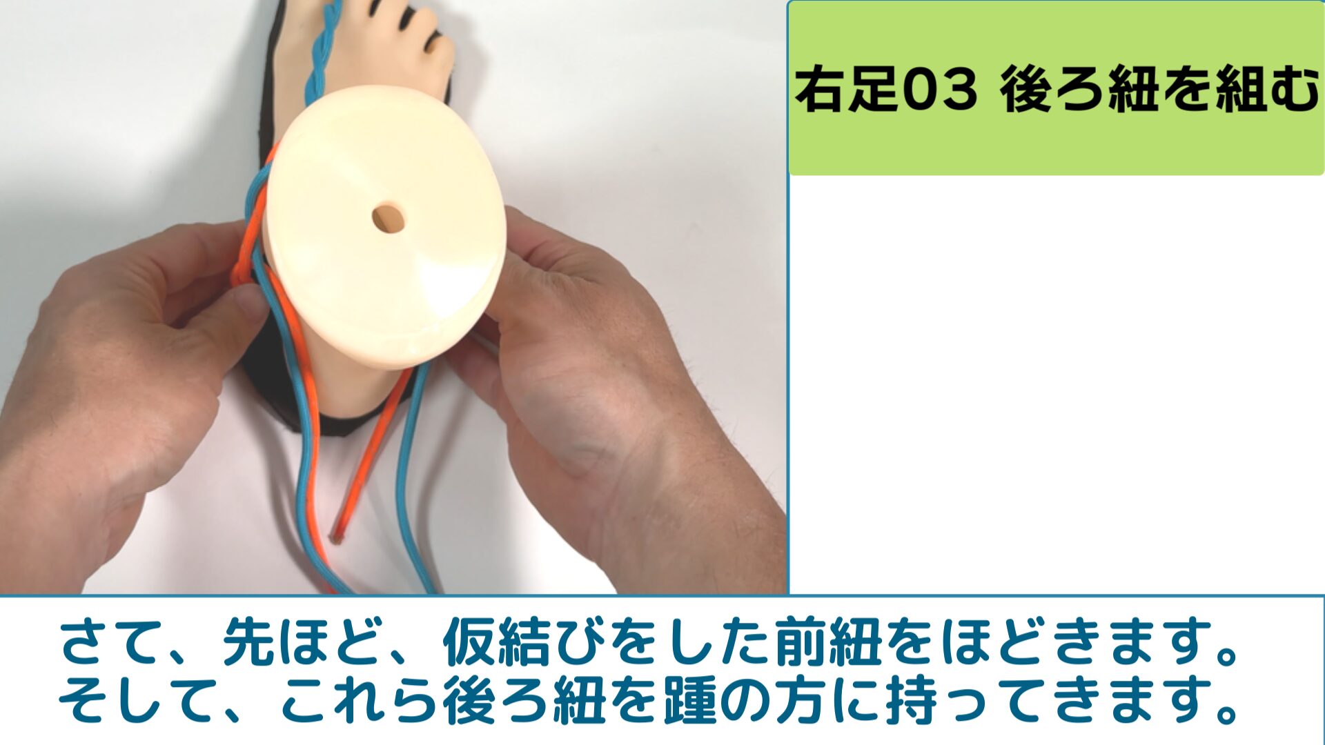 さて、先ほど、仮結びをした前紐をほどきます。そして、これら後ろ紐を踵の方に持ってきます。